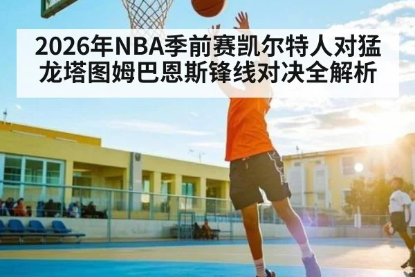 2026年NBA季前赛凯尔特人对猛龙塔图姆巴恩斯锋线对决全解析
