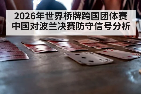 2026年世界桥牌跨国团体赛中国对波兰决赛防守信号分析