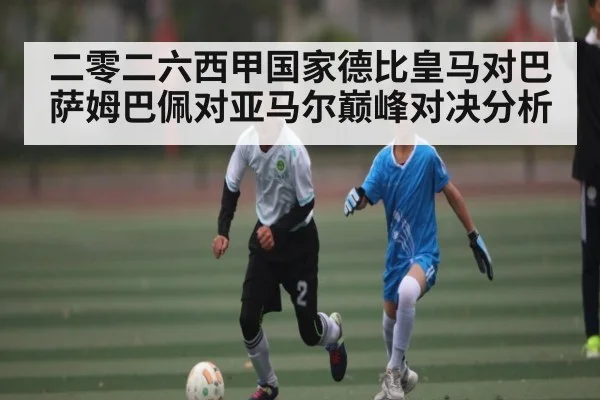 二零二六西甲国家德比皇马对巴萨姆巴佩对亚马尔巅峰对决分析
